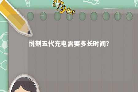 悦刻五代充电需要多长时间？ 