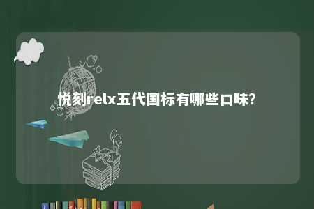 悦刻relx五代国标有哪些口味
？ 